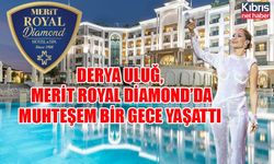 DERYA ULUĞ, MERİT ROYAL DİAMOND’DA MUHTEŞEM BİR GECE YAŞATTI