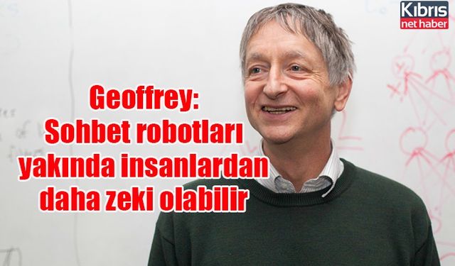 Geoffrey: Sohbet robotları yakında insanlardan daha zeki olabilir