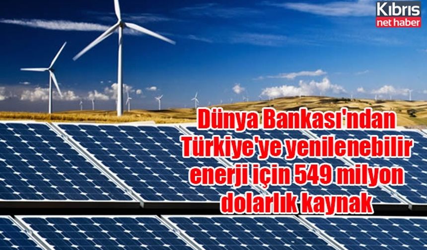 Dünya Bankası'ndan Türkiye'ye yenilenebilir enerji için 549 milyon dolarlık kaynak