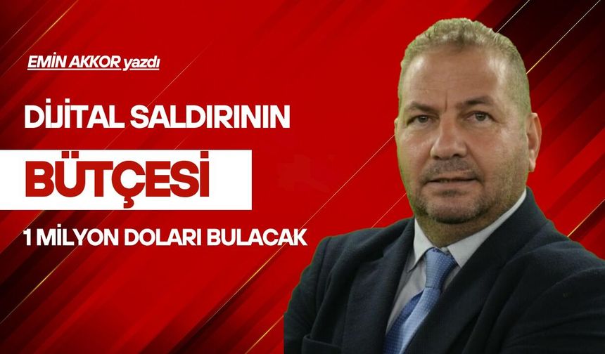 Dijital saldırının bütçesi 1 milyon Doları bulacak