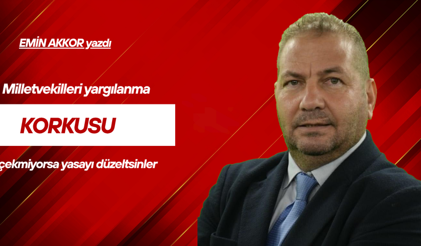 Milletvekilleri yargılanma korkusu çekmiyorsa yasayı düzeltsinler