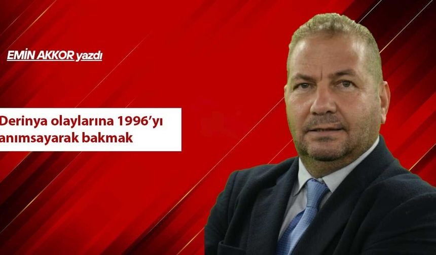 Derinya olaylarına 1996’yı anımsayarak bakmak